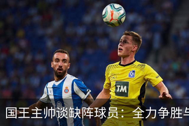 国王主帅谈缺阵球员：全力争胜与负荷管理需平衡
